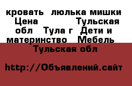 кровать -люлька мишки › Цена ­ 2 000 - Тульская обл., Тула г. Дети и материнство » Мебель   . Тульская обл.